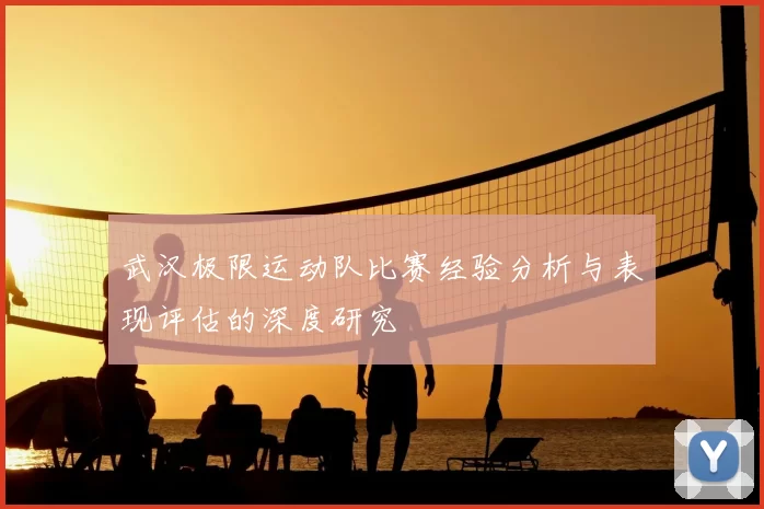 武汉极限运动队比赛经验分析与表现评估的深度研究