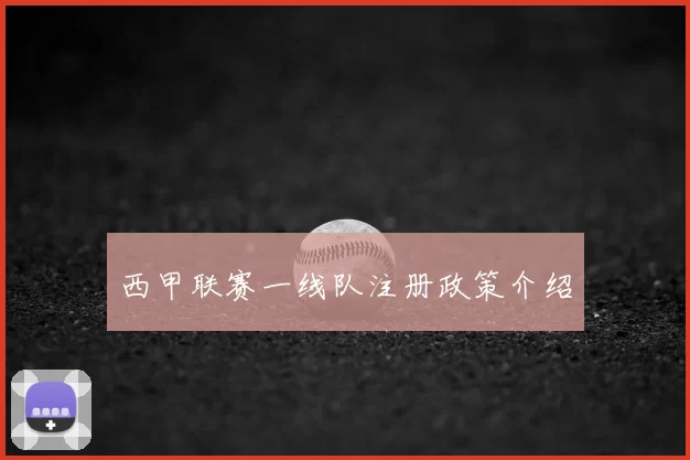 西甲联赛一线队注册政策介绍