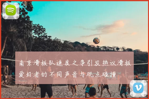 南京滑板队速度之争引发热议滑板爱好者的不同声音与观点碰撞