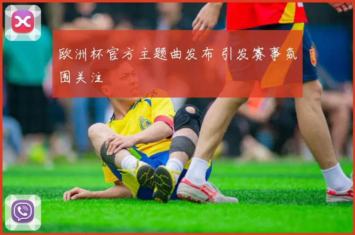 欧洲杯官方主题曲发布 引发赛事氛围关注