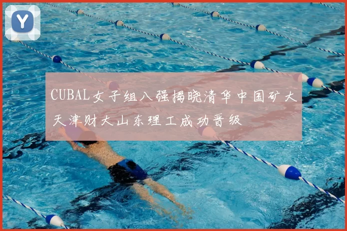CUBAL女子组八强揭晓清华中国矿大天津财大山东理工成功晋级