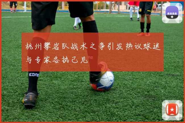 杭州攀岩队战术之争引发热议球迷与专家各执己见