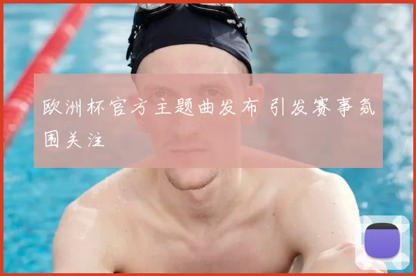 欧洲杯官方主题曲发布 引发赛事氛围关注