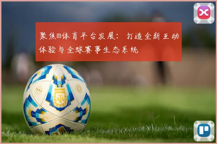 聚焦m体育平台发展：打造全新互动体验与全球赛事生态系统