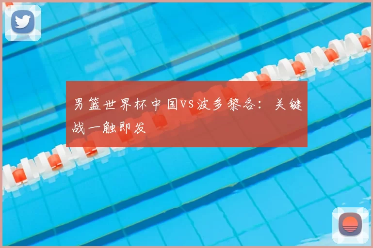 男篮世界杯中国vs波多黎各:关键战一触即发