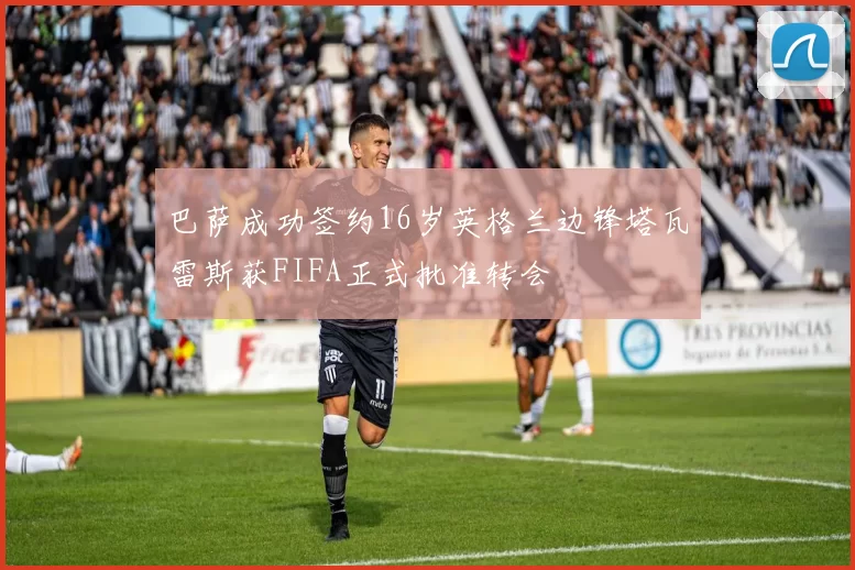 巴萨成功签约16岁英格兰边锋塔瓦雷斯获FIFA正式批准转会