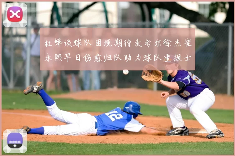 杜锋谈球队困境期待麦考尔徐杰崔永熙早日伤愈归队助力球队重振士气