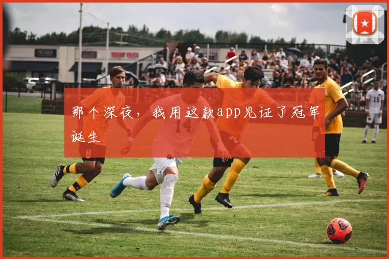 那个深夜,我用这款app见证了冠军诞生
