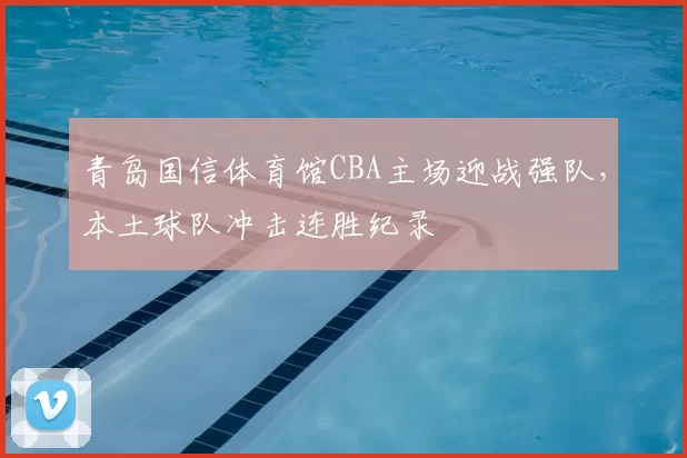 青岛国信体育馆CBA主场迎战强队,本土球队冲击连胜纪录