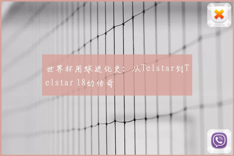 世界杯用球进化史：从Telstar到Telstar 18的传奇