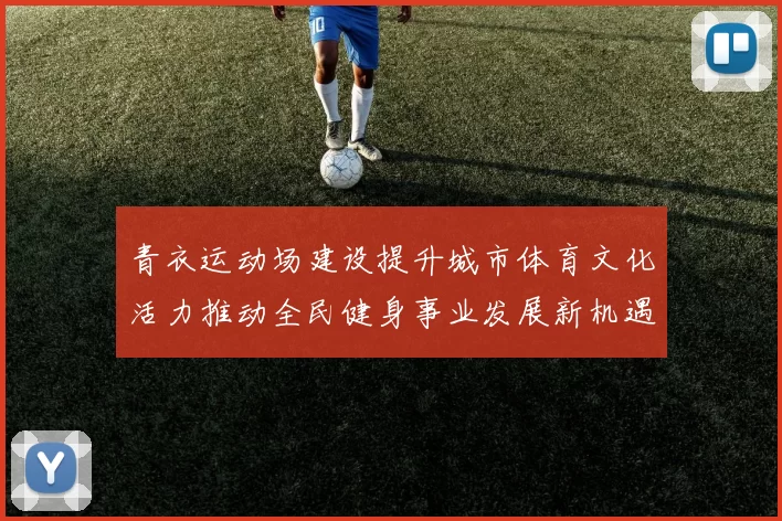 青衣运动场建设提升城市体育文化活力推动全民健身事业发展新机遇