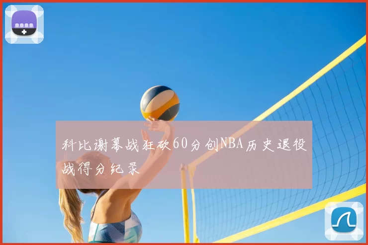 科比谢幕战狂砍60分创NBA历史退役战得分纪录