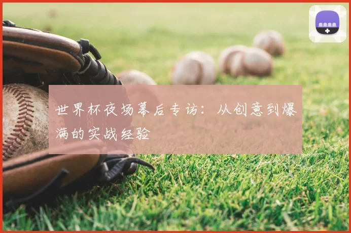 世界杯夜场幕后专访：从创意到爆满的实战经验