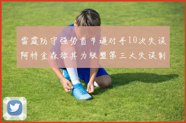 雷霆防守强势首节逼对手10次失误阿特金森称其为联盟第三大失误制造者