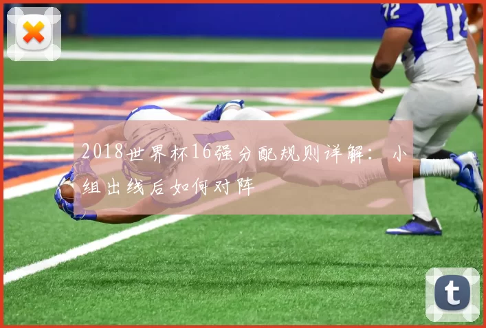 2018世界杯16强分配规则详解:小组出线后如何对阵